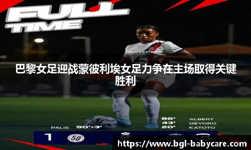 巴黎女足迎战蒙彼利埃女足力争在主场取得关键胜利