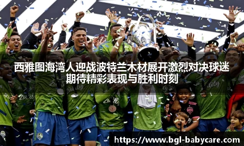 西雅图海湾人迎战波特兰木材展开激烈对决球迷期待精彩表现与胜利时刻