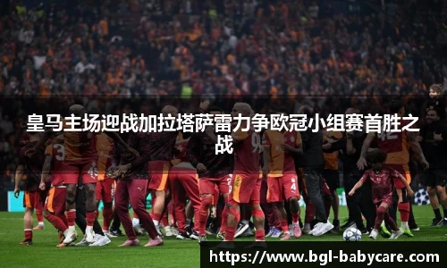 皇马主场迎战加拉塔萨雷力争欧冠小组赛首胜之战